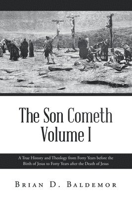 bokomslag The Son Cometh Volume I: A True History and Theology from Forty Years before the Birth of Jesus to Forty Years after the Death of Jesus