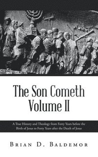 bokomslag The Son Cometh Volume II: A True History and Theology from Forty Years before the Birth of Jesus to Forty Years after the Death of Jesus