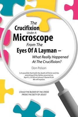 bokomslag The Crucifixion Under A Microscope From The Eyes Of A Layman - What Really Happened At The Crucifixion?