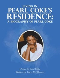 bokomslag Living in Pearl Coke's Residence: A Biography of Pearl Coke: Orated by Pearl Coke Written by Tanya M. Thomas