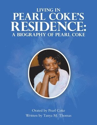 Living in Pearl Coke's Residence: A Biography of Pearl Coke: Orated by Pearl Coke Written by Tanya M. Thomas 1