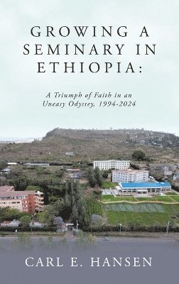 bokomslag Growing a Seminary in Ethiopia:: A Triumph of Faith in an Uneasy Odyssey, 1994-2024