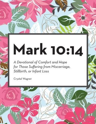 bokomslag Mark 10: 14: A Devotional of Comfort and Hope for Those Suffering from Miscarriage, Stillbirth, or Infant Loss