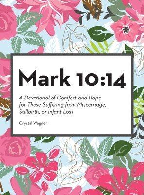 bokomslag Mark 10: 14: A Devotional of Comfort and Hope for Those Suffering from Miscarriage, Stillbirth, or Infant Loss