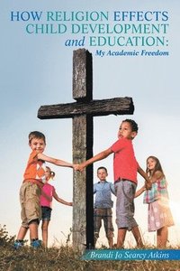 bokomslag How Religion Effects Child Development and Education: My Academic Freedom