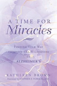 bokomslag A Time for Miracles: Finding Your Way through the Wilderness of Alzheimer's