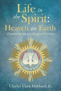 bokomslag Life in the Spirit: Heaven on Earth: Discovering more to being a Christian