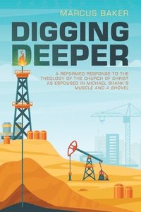 bokomslag Digging Deeper: A Reformed Response to the Theology of the Church of Christ as Espoused in Michael Shank's Muscle and a Shovel