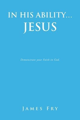 In His Ability... Jesus: Demonstrate your Faith in God. 1