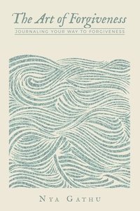 bokomslag The Art of Forgiveness: Journaling Your Way To Forgiveness