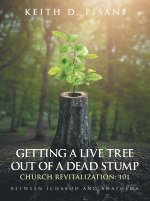 bokomslag Getting a Live Tree Out of a Dead Stump Church Revitalization: 101: Between Ichabod and Anathema