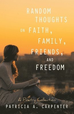 Patricia A Carpenter, Patricia A. Carpenter - Random Thoughts on Faith, Family, Friends, and Freedom, Häftad
