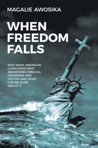 bokomslag When Freedom Falls: Why Many American Christians Have Abandoned Biblical Freedoms and Truths and What Can Be Done About It