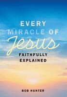 Bob Hunter - Every Miracle of Jesus Faithfully Explained, Inbunden