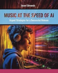 bokomslag Music at the Speed of AI: Urgent Strategies for a Successful Release