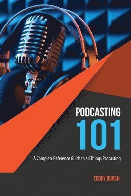 Podcasting 101: A Complete Reference Guide to All Things Podcasting 1