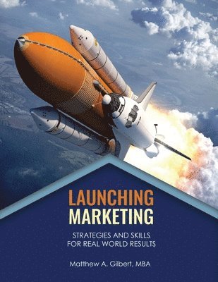 Launching Marketing: Strategies and Skills for Real World Results: Strategies and Skills for Real World Results: Strategies and Skills for 1