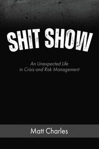 bokomslag Shit Show: An Unexpected Life in Crisis and Risk Management