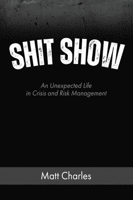 Shit Show: An Unexpected Life in Crisis and Risk Management 1