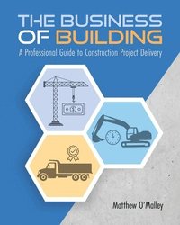 bokomslag The Business of Building: A Professional Guide to Construction Project Delivery