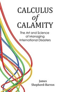 bokomslag Calculus of Calamity: The Art & Science of Managing International Disaster Risk