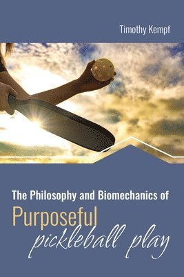 The Philosophy and Biomechanics of Purposeful Pickleball Play