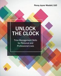 bokomslag Unlock the Clock: Time Management Skills: Elimate, Automate, Delegate, Concentrate