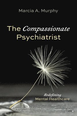 Marcia A Murphy, Marcia A. Murphy - Compassionate Psychiatrist, Häftad