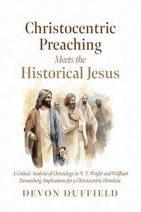 bokomslag Christocentric Preaching Meets the Historical Jesus: A Critical Analysis of Christology in N.T. Wright and Wolfhart Pannenberg: Implications for a Chr