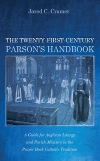 bokomslag The Twenty-First-Century Parson's Handbook: A Guide for Anglican Liturgy and Parish Ministry in the Prayer Book Catholic Tradition