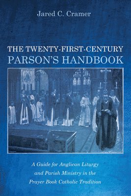 The Twenty-First-Century Parson's Handbook: A Guide for Anglican Liturgy and Parish Ministry in the Prayer Book Catholic Tradition 1