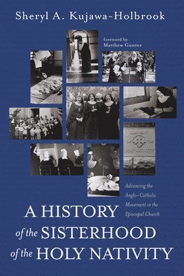 bokomslag A History of the Sisterhood of the Holy Nativity: Advancing the Anglo-Catholic Movement in the Episcopal Church