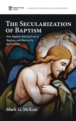 bokomslag The Secularization of Baptism: How Baptists Took God out of Baptism, and How to Fix the Problem