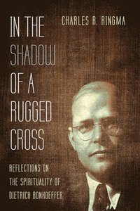 bokomslag In the Shadow of a Rugged Cross: Reflections on the Spirituality of Dietrich Bonhoeffer