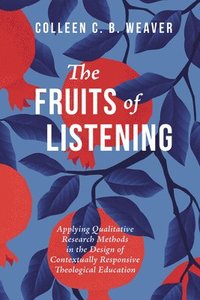 bokomslag The Fruits of Listening: Applying Qualitative Research Methods in the Design of Contextually Responsive Theological Education