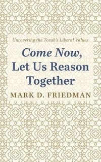 bokomslag Come Now, Let Us Reason Together: Uncovering the Torah's Liberal Values