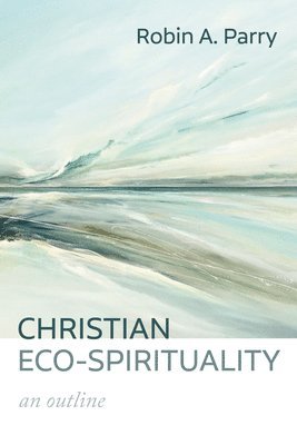 Robin A Parry, Robin A. Parry - Christian Eco-Spirituality, Häftad