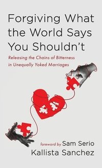 bokomslag Forgiving What the World Says You Shouldn't: Releasing the Chains of Bitterness in Unequally Yoked Marriages