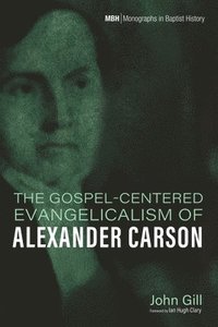 bokomslag The Gospel-Centered Evangelicalism of Alexander Carson