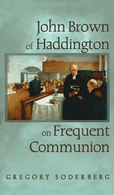 Gregory Soderberg, Gregory Soderberg - John Brown of Haddington on Frequent Communion, Inbunden