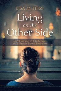 bokomslag Living on the Other Side: Sacred Bewilderment, Holy Rage, and a Freedom Beyond Forgiveness