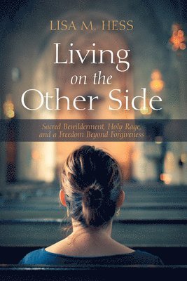 bokomslag Living on the Other Side: Sacred Bewilderment, Holy Rage, and a Freedom Beyond Forgiveness