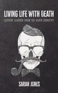 bokomslag Living Life with Death: Lessons Learned from the Death Industry