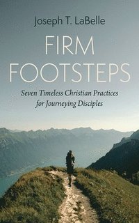 bokomslag Firm Footsteps: Seven Timeless Christian Practices for Journeying Disciples