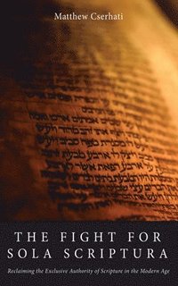 bokomslag The Fight for Sola Scriptura: Reclaiming the Exclusive Authority of Scripture in the Modern Age