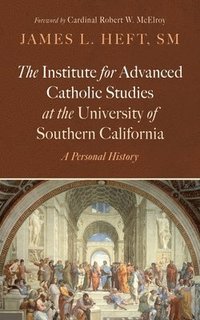 bokomslag The Institute for Advanced Catholic Studies at the University of Southern California