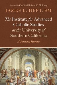 bokomslag The Institute for Advanced Catholic Studies at the University of Southern California: A Personal History