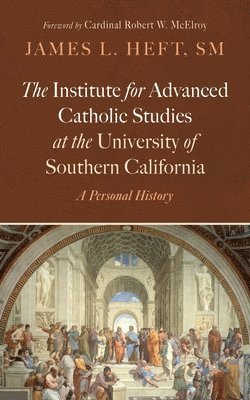 The Institute for Advanced Catholic Studies at the University of Southern California: A Personal History 1