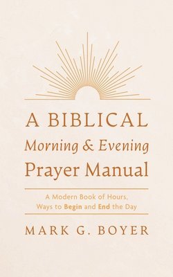 Mark G Boyer, Mark G. Boyer - Biblical Morning & Evening Prayer Manual, Inbunden