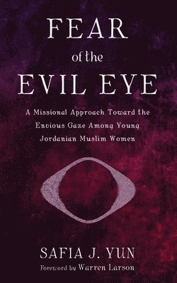 Fear of the Evil Eye: A Missional Approach Toward the Envious Gaze Among Young Jordanian Muslim Women 1